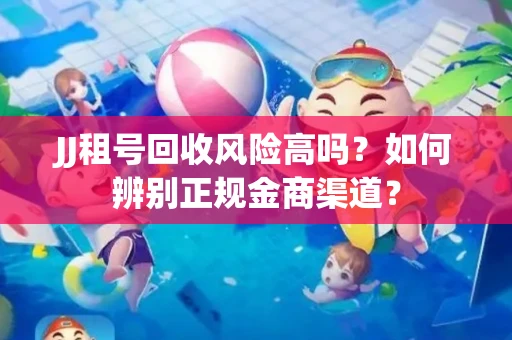 JJ租号回收风险高吗？如何辨别正规金商渠道？